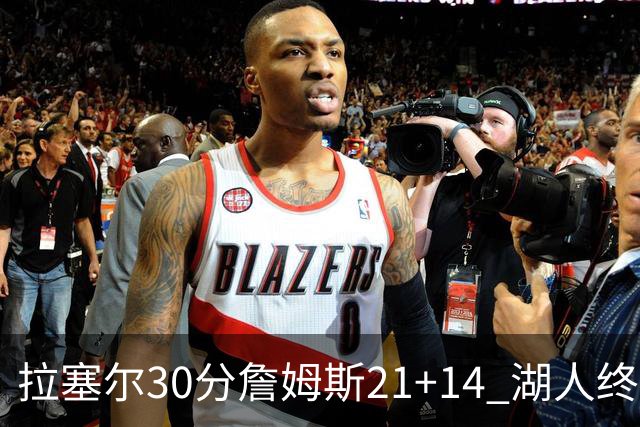 拉塞尔30分詹姆斯21+14 湖人终结鹈鹕4连胜